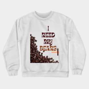 I need my beans coffee Crewneck Sweatshirt